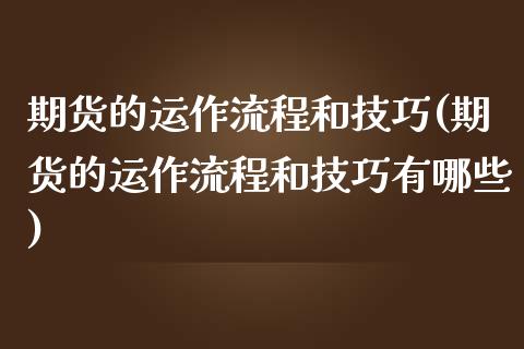 期货的运作流程和技巧(期货的运作流程和技巧有哪些)_https://www.zztgc.com_期货直播_第1张