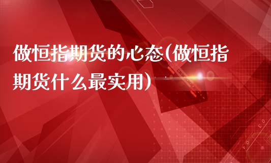 做恒指期货的心态(做恒指期货什么最实用)_https://www.zztgc.com_原油期货_第1张
