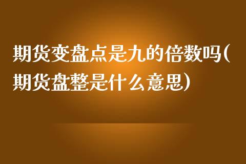 期货变盘点是九的倍数吗(期货盘整是什么意思)_https://www.zztgc.com_黄金期货_第1张