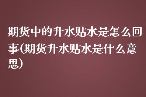 期货中的升水贴水是怎么回事(期货升水贴水是什么意思)_https://www.zztgc.com_黄金期货_第1张