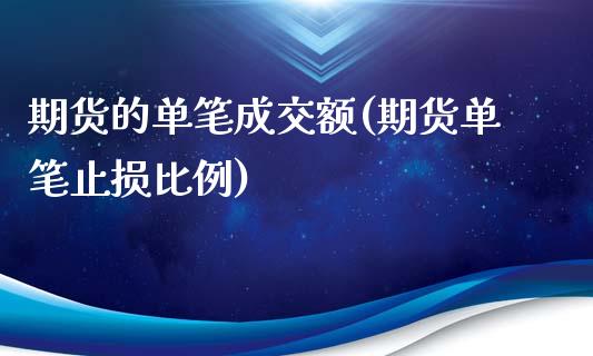 期货的单笔成交额(期货单笔止损比例)_https://www.zztgc.com_期货入门_第1张