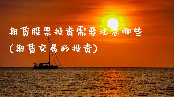 期货股票投资需要注意哪些(期货交易的投资)_https://www.zztgc.com_原油期货_第1张