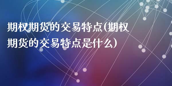 期权期货的交易特点(期权期货的交易特点是什么)_https://www.zztgc.com_期货入门_第1张