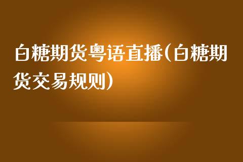 白糖期货粤语直播(白糖期货交易规则)_https://www.zztgc.com_期货行情_第1张