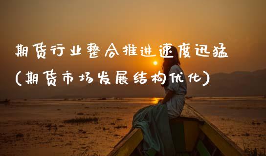 期货行业整合推进速度迅猛(期货市场发展结构优化)_https://www.zztgc.com_期货开户_第1张