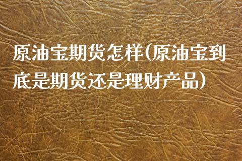 原油宝期货怎样(原油宝到底是期货还是理财产品)_https://www.zztgc.com_期货行情_第1张