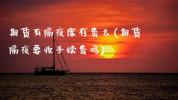期货有隔夜库存费么(期货隔夜要收手续费吗)_https://www.zztgc.com_黄金期货_第1张