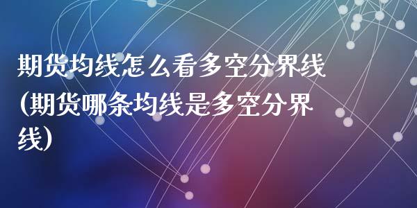 期货均线怎么看多空分界线(期货哪条均线是多空分界线)_https://www.zztgc.com_黄金期货_第1张