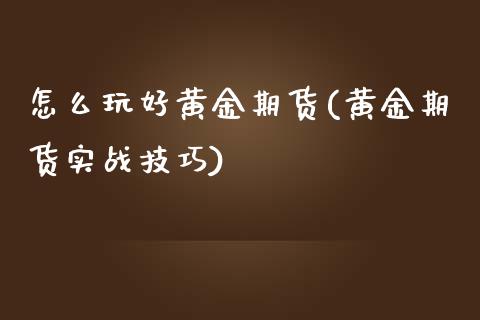 怎么玩好黄金期货(黄金期货实战技巧)_https://www.zztgc.com_期货入门_第1张