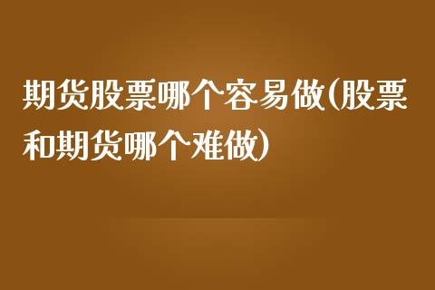 期货股票哪个容易做(股票和期货哪个难做)_https://www.zztgc.com_原油期货_第1张
