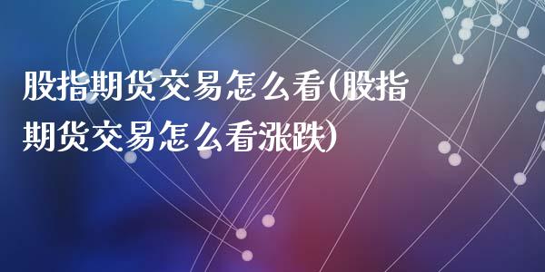 股指期货交易怎么看(股指期货交易怎么看涨跌)_https://www.zztgc.com_黄金期货_第1张