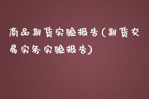 商品期货实验报告(期货交易实务实验报告)_https://www.zztgc.com_期货直播_第1张