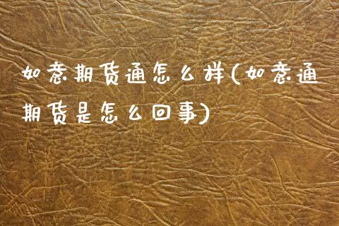 如意期货通怎么样(如意通期货是怎么回事)_https://www.zztgc.com_期货直播_第1张