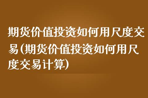 期货价值投资如何用尺度交易(期货价值投资如何用尺度交易计算)_https://www.zztgc.com_期货行情_第1张