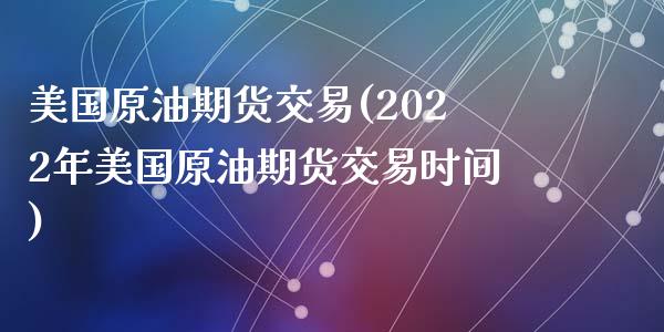 美国原油期货交易(2022年美国原油期货交易时间)_https://www.zztgc.com_期货直播_第1张