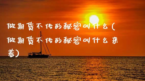 做期货不传的秘密叫什么(做期货不传的秘密叫什么来着)_原油期货_第1张_珍投期货网 做期货不传的秘密叫什么(做期货不传的秘密叫什么来着)_https://www.zztgc.com_原油期货_第1张