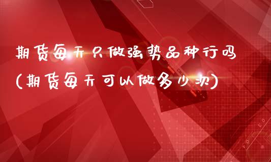 期货每天只做强势品种行吗(期货每天可以做多少次)_https://www.zztgc.com_期货直播_第1张