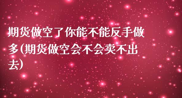 期货做空了你能不能反手做多(期货做空会不会卖不出去)_https://www.zztgc.com_期货直播_第1张