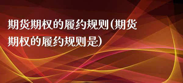 期货期权的履约规则(期货期权的履约规则是)_https://www.zztgc.com_期货开户_第1张