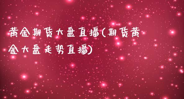 黄金期货大盘直播(期货黄金大盘走势直播)_https://www.zztgc.com_期货入门_第1张