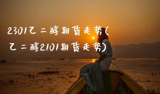 2301乙二醇期货走势(乙二醇2101期货走势)_https://www.zztgc.com_黄金期货_第1张