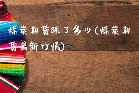 煤炭期货跌了多少(煤炭期货最新行情)_https://www.zztgc.com_期货行情_第1张