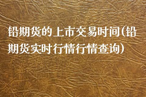 铅期货的上市交易时间(铅期货实时行情行情查询)_https://www.zztgc.com_黄金期货_第1张