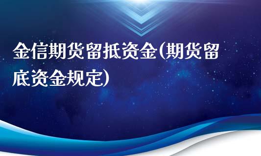 金信期货留抵资金(期货留底资金规定)_https://www.zztgc.com_期货行情_第1张