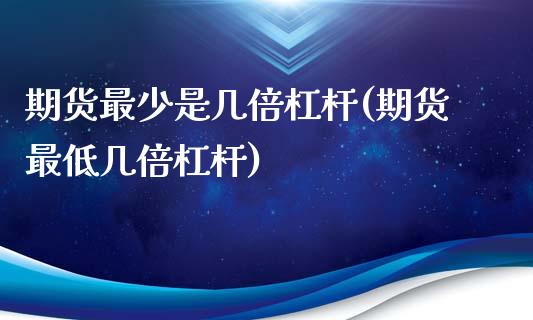 期货最少是几倍杠杆(期货最低几倍杠杆)_https://www.zztgc.com_期货直播_第1张