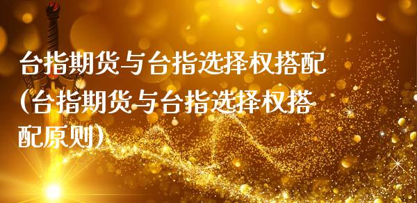 台指期货与台指选择权搭配(台指期货与台指选择权搭配原则)_https://www.zztgc.com_期货直播_第1张