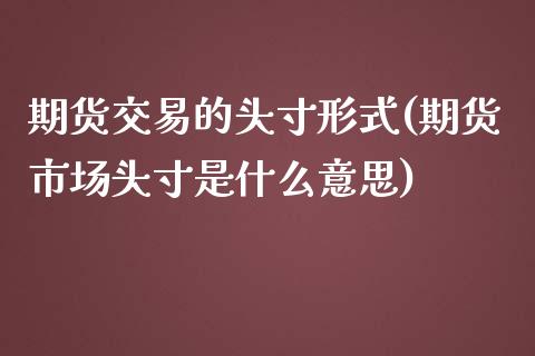 期货交易的头寸形式(期货市场头寸是什么意思)_https://www.zztgc.com_黄金期货_第1张