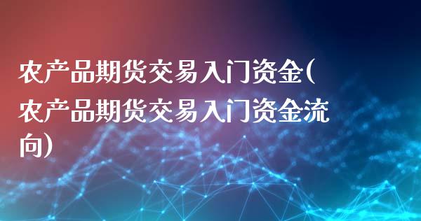 农产品期货交易入门资金(农产品期货交易入门资金流向)_https://www.zztgc.com_黄金期货_第1张