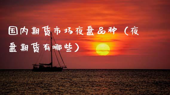 国内期货市场夜盘品种（夜盘期货有哪些）_https://www.zztgc.com_黄金期货_第1张