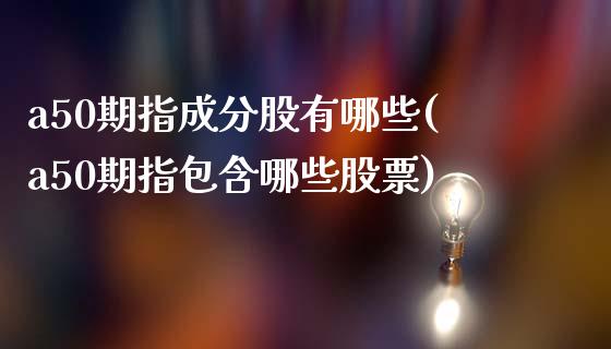 a50期指成分股有哪些(a50期指包含哪些股票)_https://www.zztgc.com_期货行情_第1张