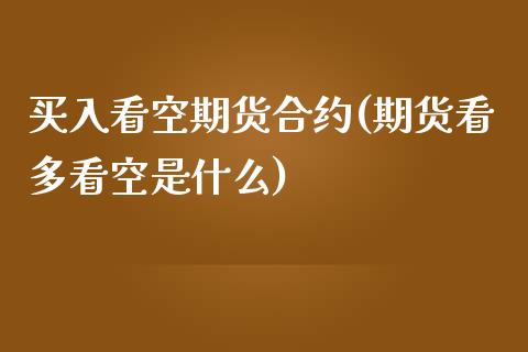 买入看空期货合约(期货看多看空是什么)_https://www.zztgc.com_黄金期货_第1张