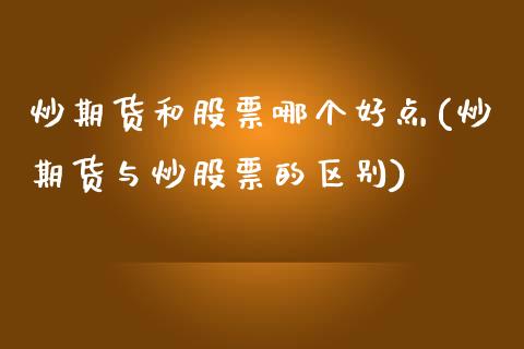炒期货和股票哪个好点(炒期货与炒股票的区别)_https://www.zztgc.com_期货开户_第1张