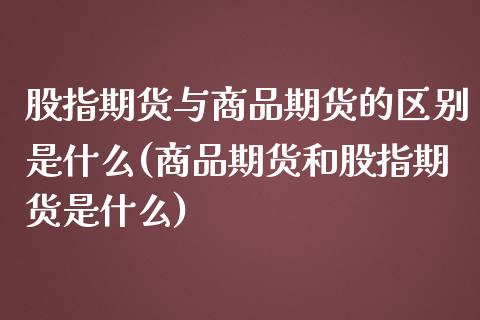 股指期货与商品期货的区别是什么(商品期货和股指期货是什么)_https://www.zztgc.com_黄金期货_第1张