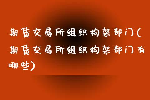 期货交易所组织构架部门(期货交易所组织构架部门有哪些)_https://www.zztgc.com_黄金期货_第1张