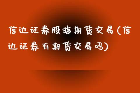 信达证券股指期货交易(信达证券有期货交易吗)_https://www.zztgc.com_原油期货_第1张