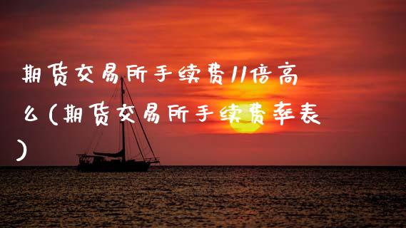 期货交易所手续费11倍高么(期货交易所手续费率表)_https://www.zztgc.com_期货行情_第1张