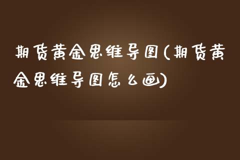 期货黄金思维导图(期货黄金思维导图怎么画)_https://www.zztgc.com_期货行情_第1张