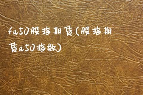 fa50股指期货(股指期货a50指数)_https://www.zztgc.com_期货直播_第1张