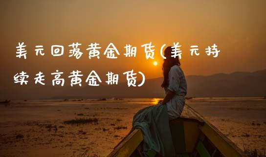 美元回落黄金期货(美元持续走高黄金期货)_https://www.zztgc.com_原油期货_第1张