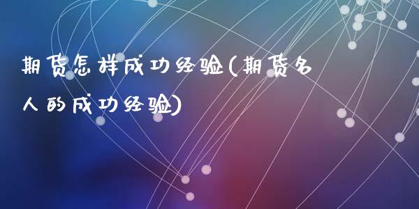 期货怎样成功经验(期货名人的成功经验)_https://www.zztgc.com_期货行情_第1张