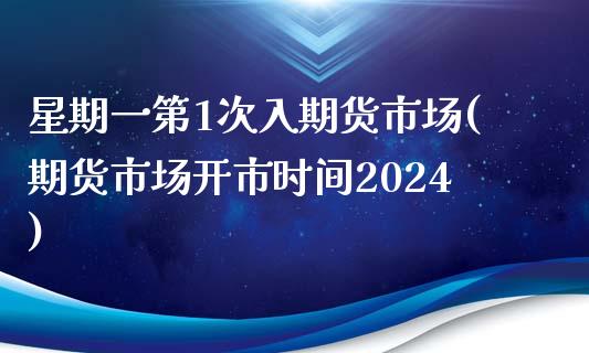 星期一第1次入期货市场(期货市场开市时间2024)_https://www.zztgc.com_期货行情_第1张