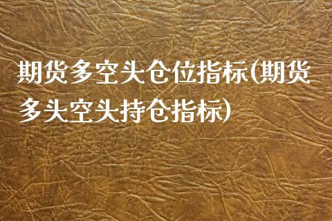 期货多空头仓位指标(期货多头空头持仓指标)_https://www.zztgc.com_期货直播_第1张