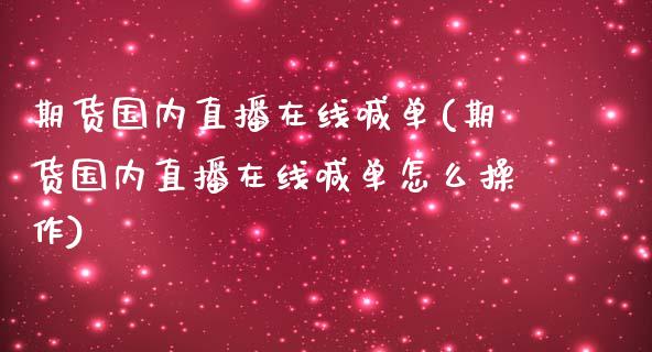 期货国内直播在线喊单(期货国内直播在线喊单怎么操作)_https://www.zztgc.com_原油期货_第1张