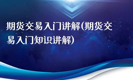 期货交易入门讲解(期货交易入门知识讲解)_https://www.zztgc.com_原油期货_第1张