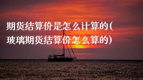 期货结算价是怎么计算的(玻璃期货结算价怎么算的)_https://www.zztgc.com_期货入门_第1张
