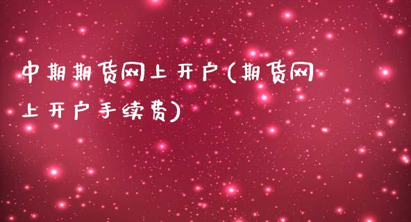 中期期货网上开户(期货网上开户手续费)_https://www.zztgc.com_期货入门_第1张